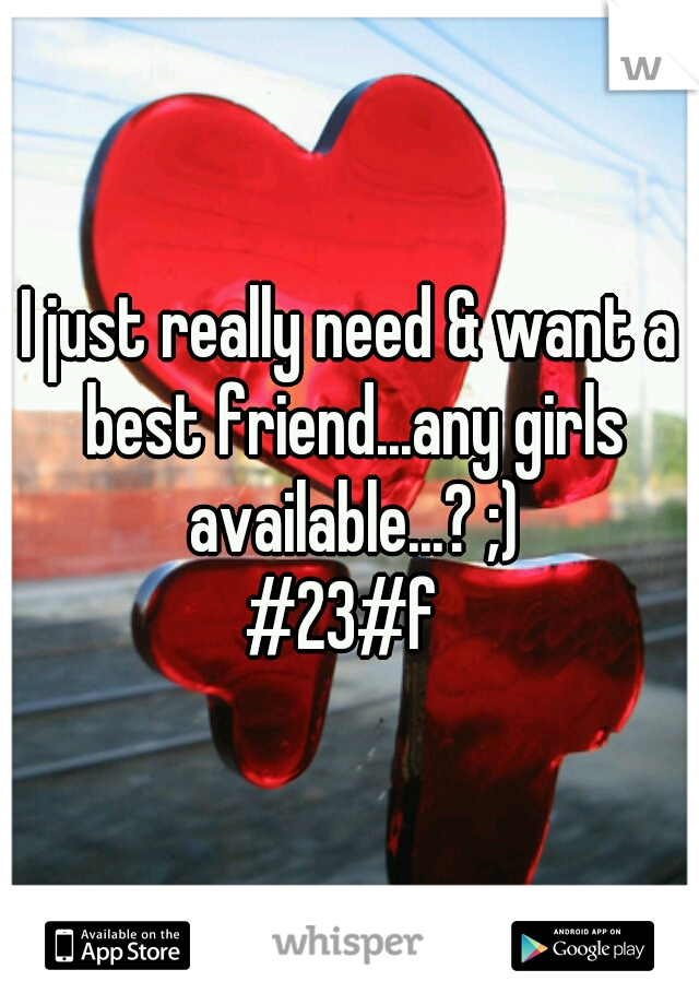 I just really need & want a best friend...any girls available...? ;)

#23#f 
