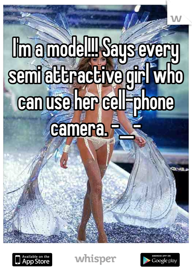 I'm a model!!! Says every semi attractive girl who can use her cell-phone camera. -__-