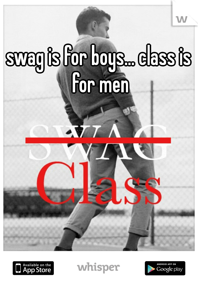 swag is for boys... class is for men
