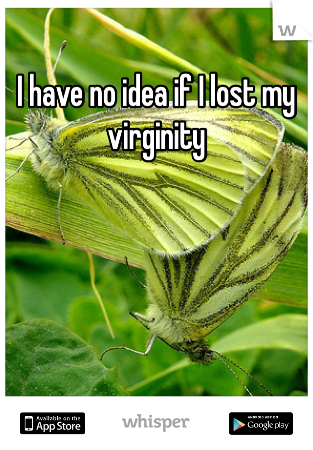 I have no idea if I lost my virginity