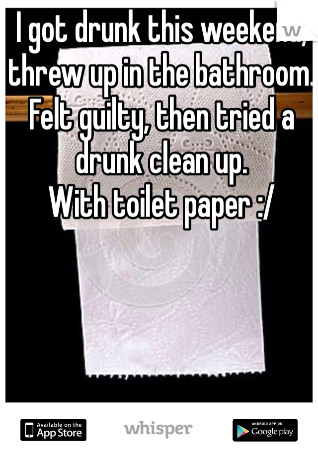 I got drunk this weekend, threw up in the bathroom. Felt guilty, then tried a drunk clean up. 
With toilet paper :/
