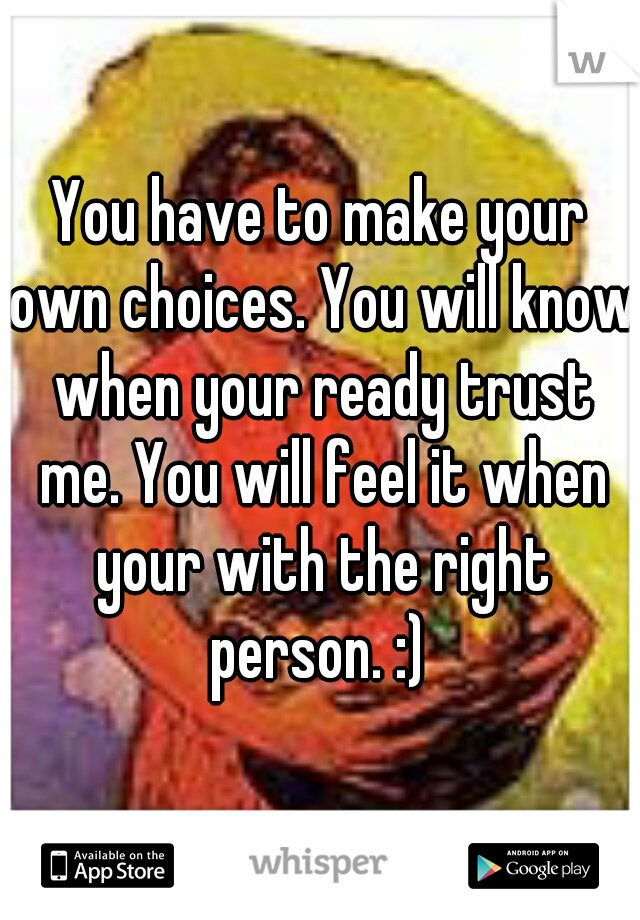 You have to make your own choices. You will know when your ready trust me. You will feel it when your with the right person. :) 
