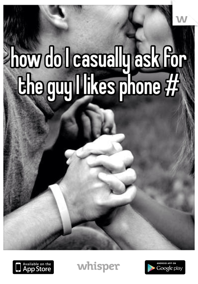 how do I casually ask for the guy I likes phone #
