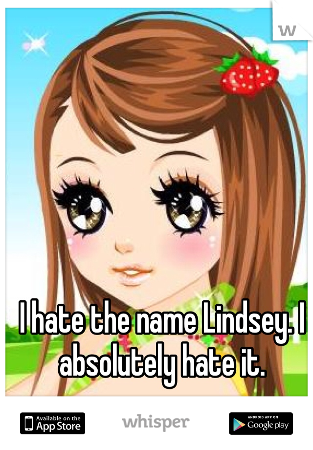 I hate the name Lindsey. I absolutely hate it.  