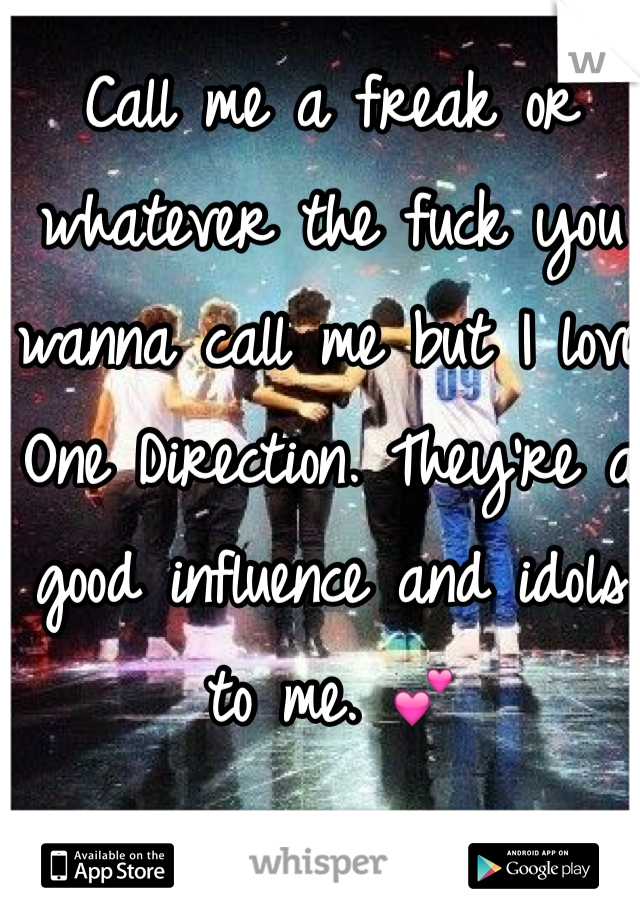 Call me a freak or whatever the fuck you wanna call me but I love One Direction. They're a good influence and idols to me. 💕