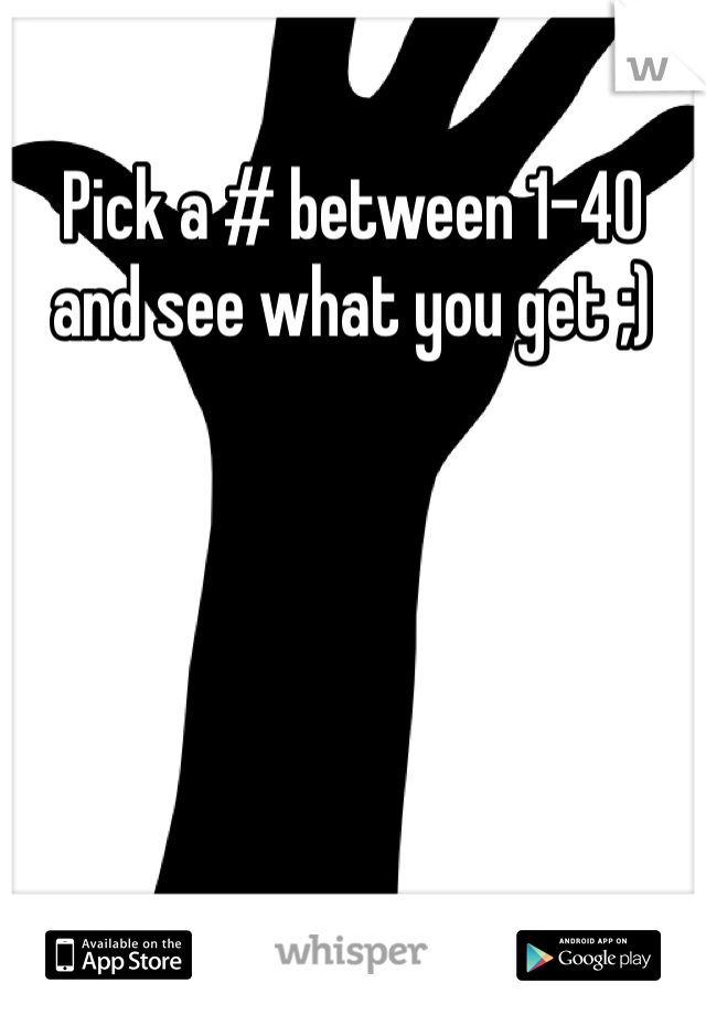Pick a # between 1-40 and see what you get ;)