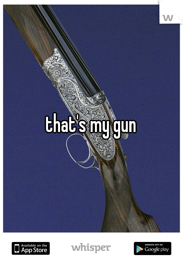 that's my gun