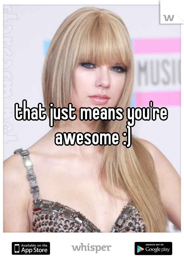that just means you're awesome :)