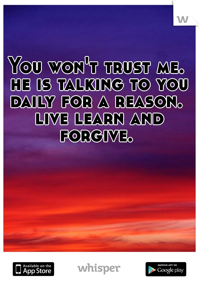 You won't trust me. he is talking to you daily for a reason.  live learn and forgive. 