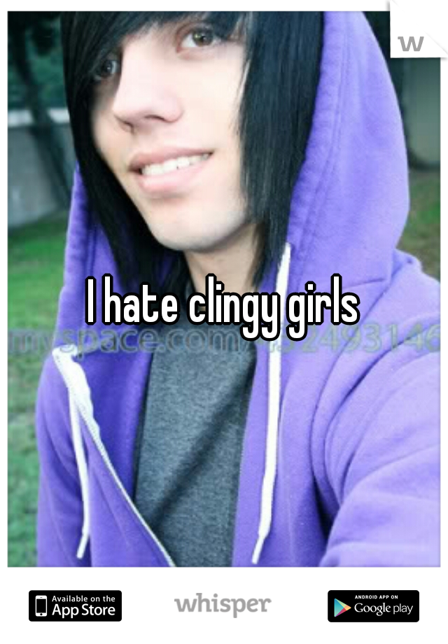 I hate clingy girls