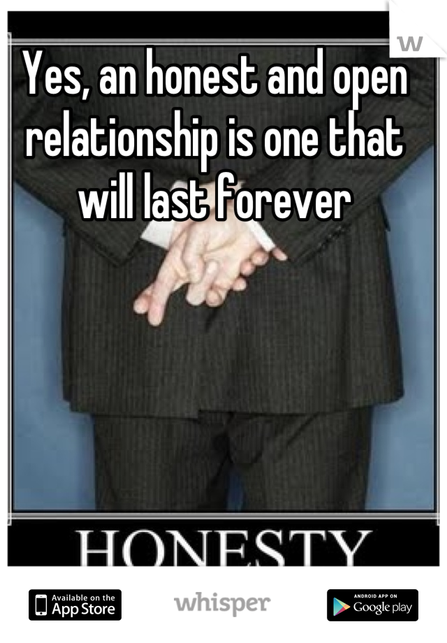 Yes, an honest and open relationship is one that will last forever