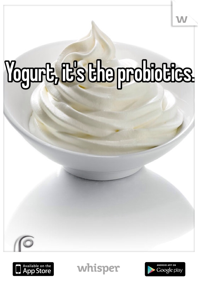 Yogurt, it's the probiotics. 