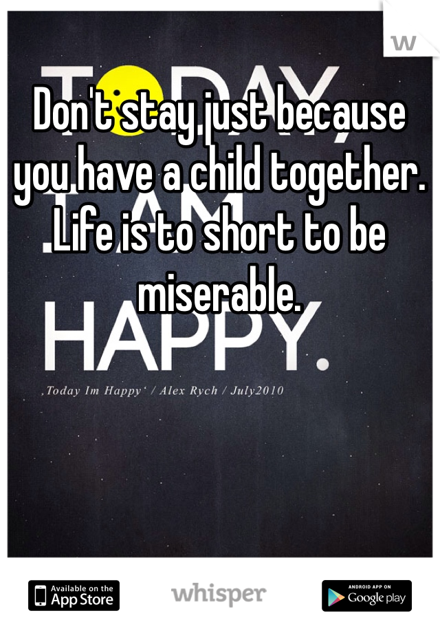 Don't stay just because you have a child together. Life is to short to be miserable.  