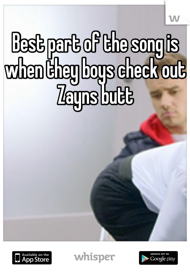 Best part of the song is when they boys check out Zayns butt