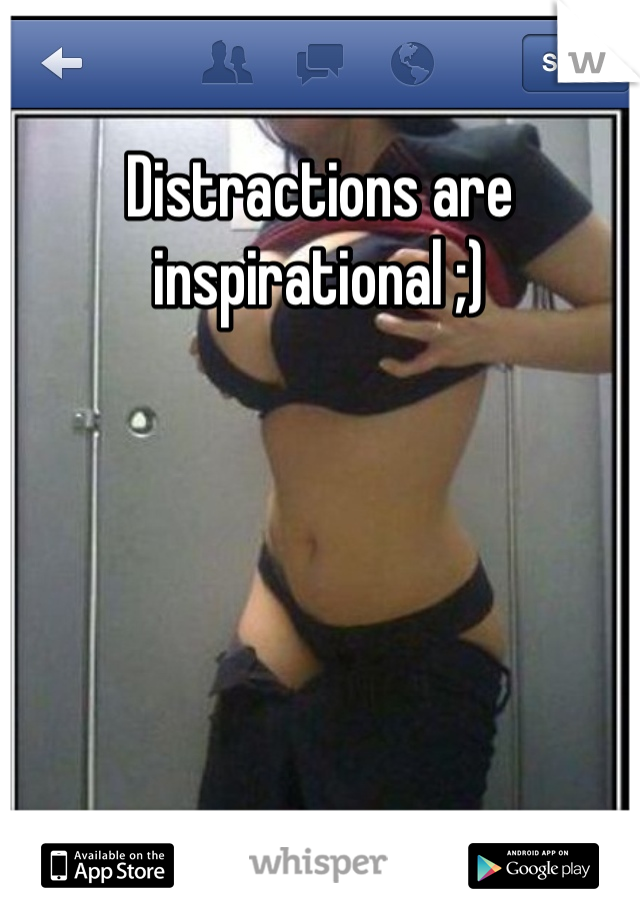 Distractions are inspirational ;)