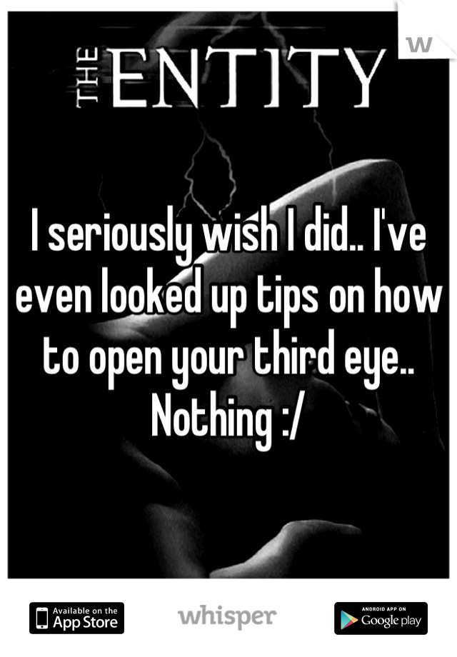 I seriously wish I did.. I've even looked up tips on how to open your third eye.. Nothing :/