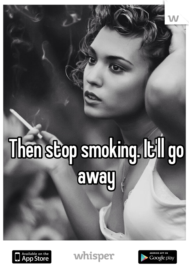 Then stop smoking. It'll go away 