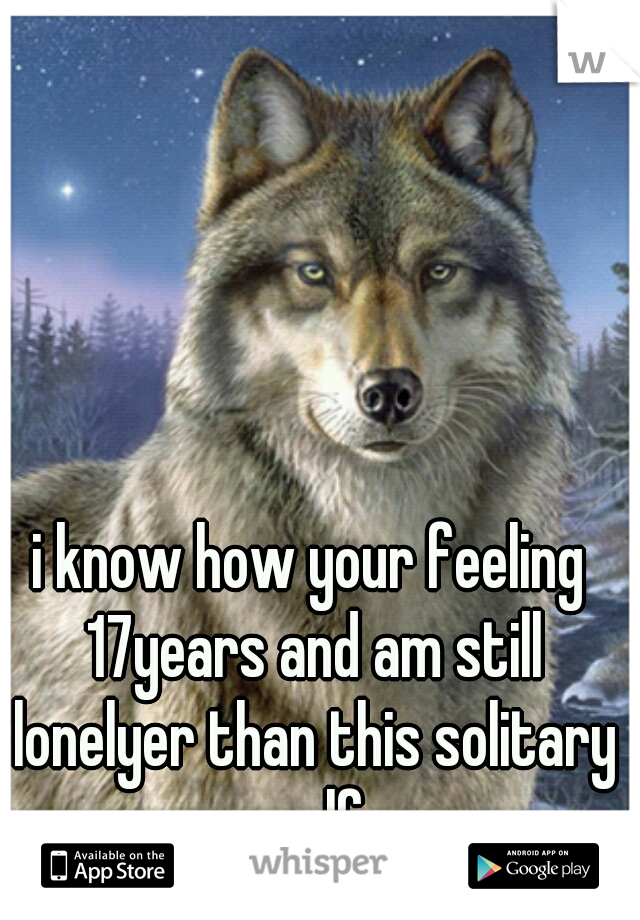 i know how your feeling 17years and am still lonelyer than this solitary wolf 