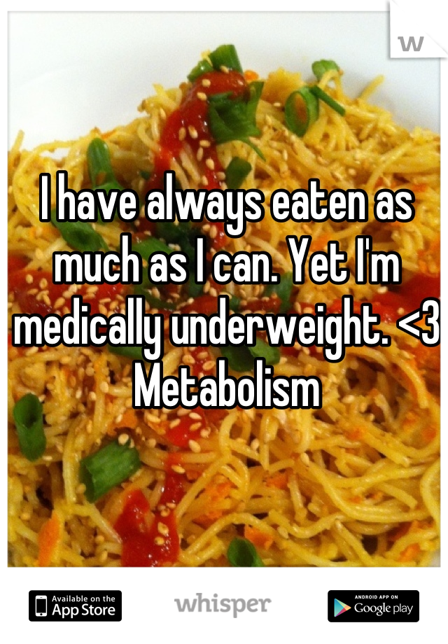 I have always eaten as much as I can. Yet I'm medically underweight. <3 Metabolism