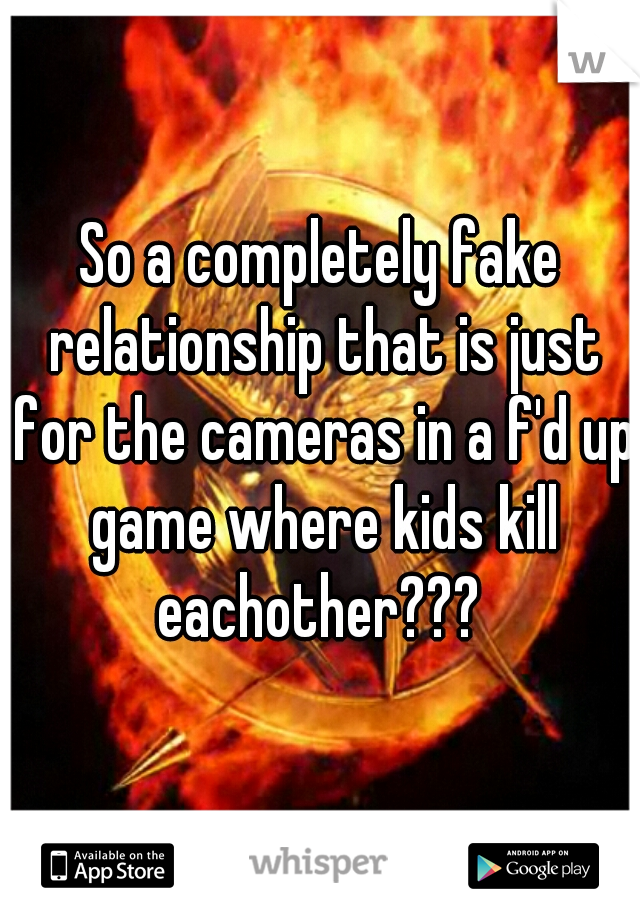 So a completely fake relationship that is just for the cameras in a f'd up game where kids kill eachother??? 