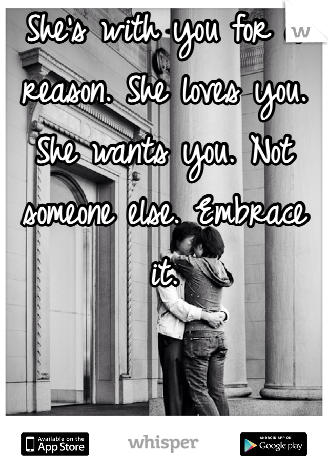She's with you for a reason. She loves you. She wants you. Not someone else. Embrace it. 