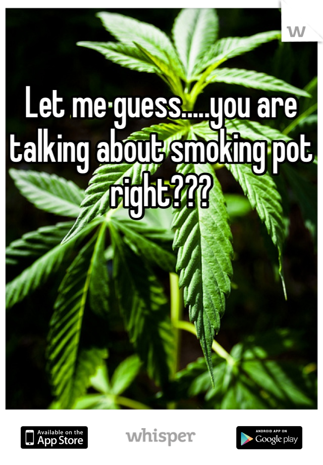 Let me guess.....you are talking about smoking pot right???