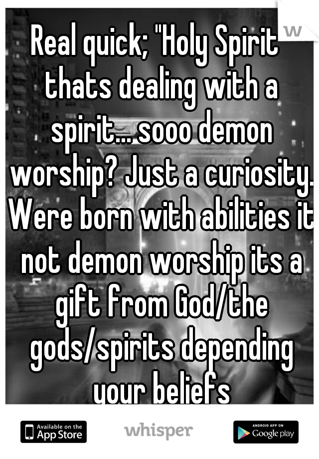 Real quick; "Holy Spirit" thats dealing with a spirit... sooo demon worship? Just a curiosity. Were born with abilities it not demon worship its a gift from God/the gods/spirits depending your beliefs