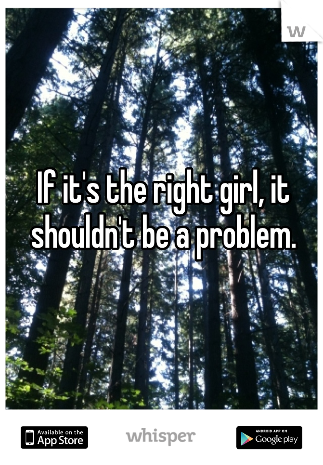 If it's the right girl, it shouldn't be a problem.