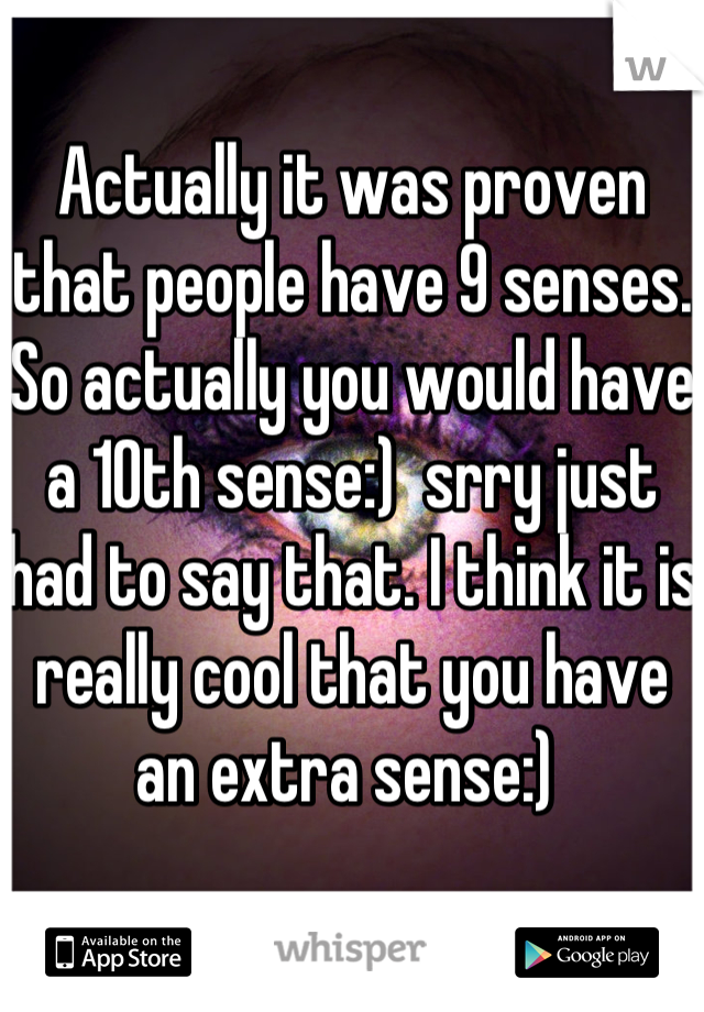 Actually it was proven that people have 9 senses. So actually you would have a 10th sense:)  srry just had to say that. I think it is really cool that you have an extra sense:) 