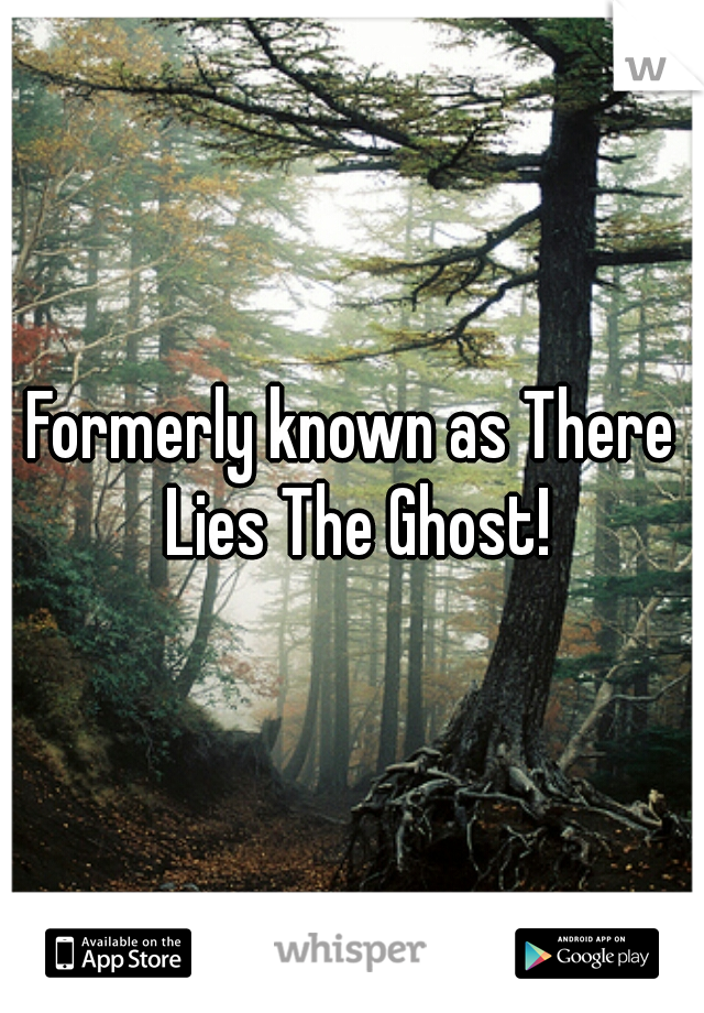 Formerly known as There Lies The Ghost!