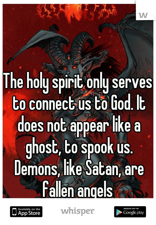 The holy spirit only serves to connect us to God. It does not appear like a ghost, to spook us. Demons, like Satan, are fallen angels 