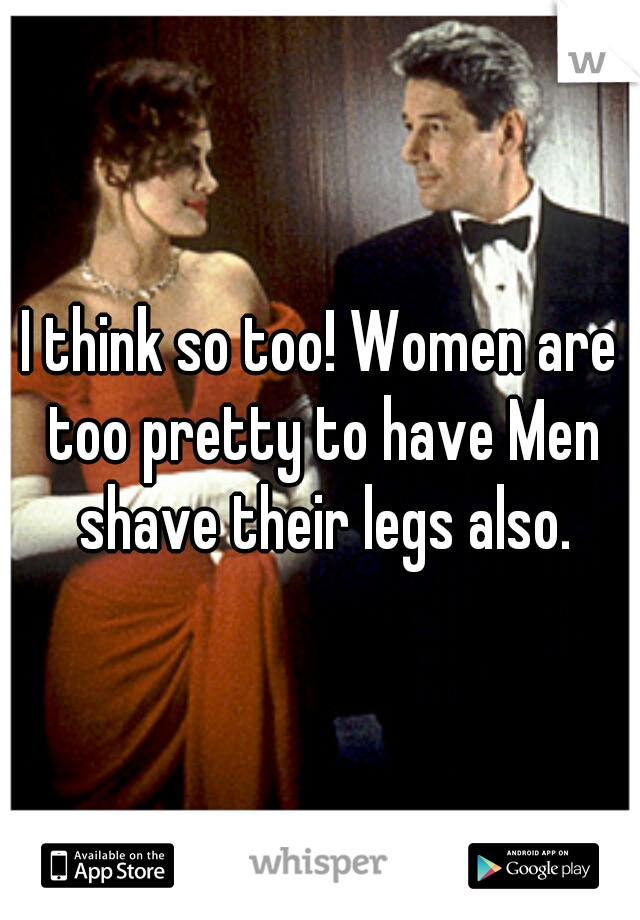 I think so too! Women are too pretty to have Men shave their legs also.