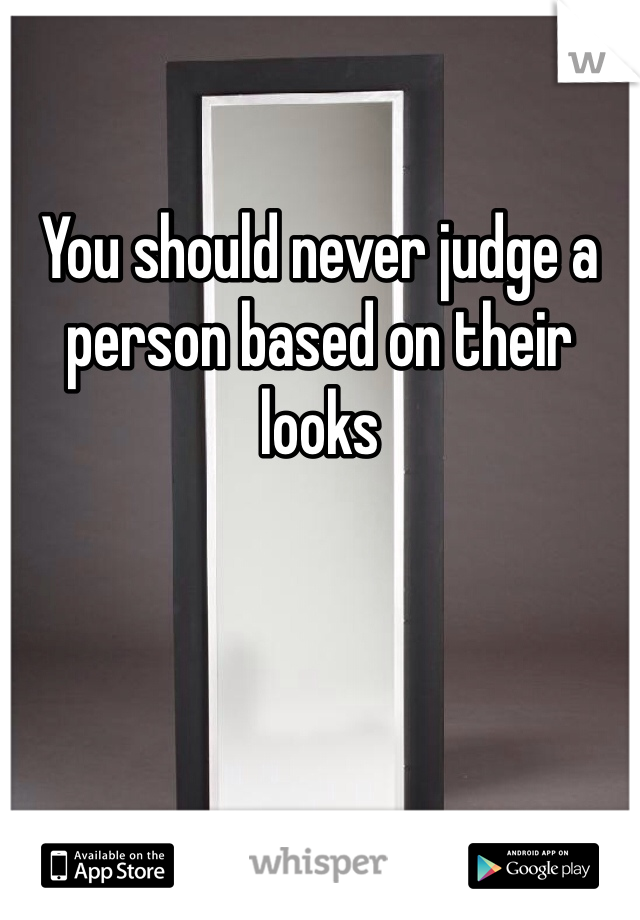 You should never judge a person based on their looks