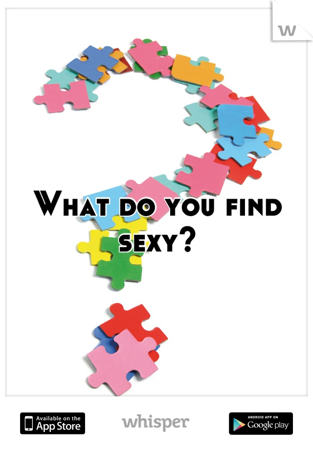 What do you find sexy?