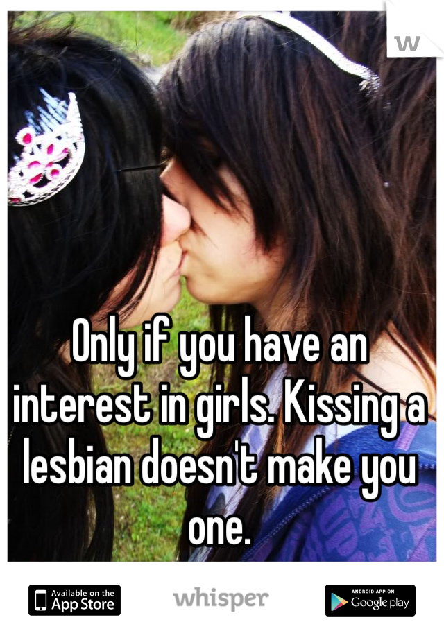 Only if you have an interest in girls. Kissing a lesbian doesn't make you one.