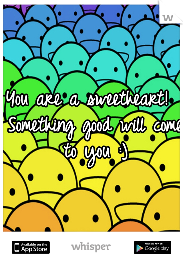 You are a sweetheart!  Something good will come to you :)