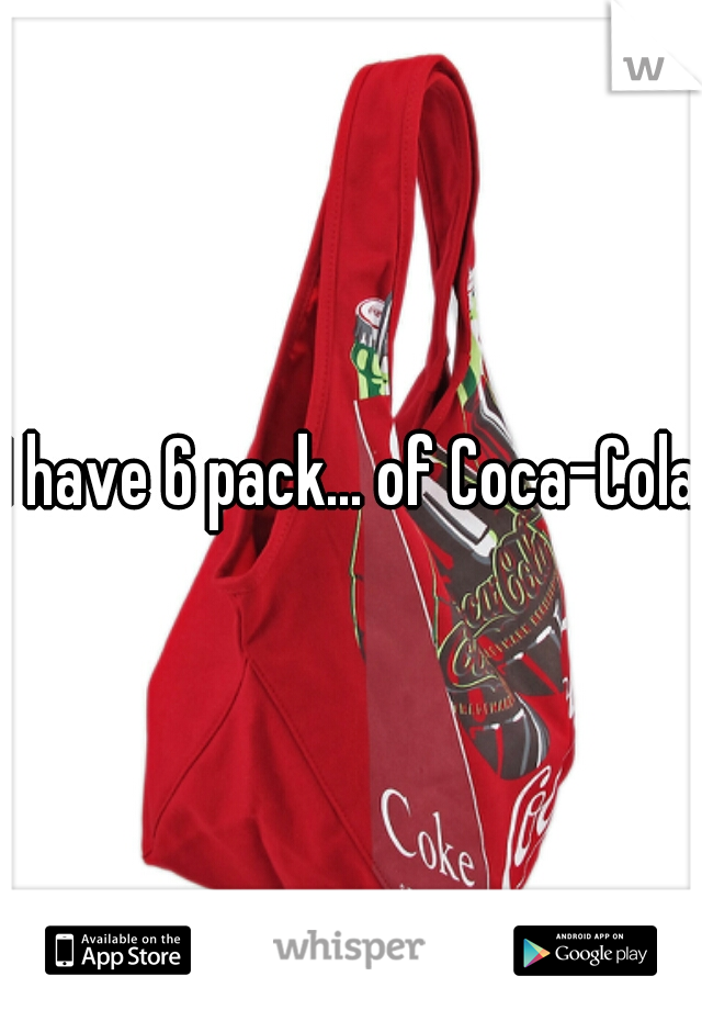 I have 6 pack... of Coca-Cola