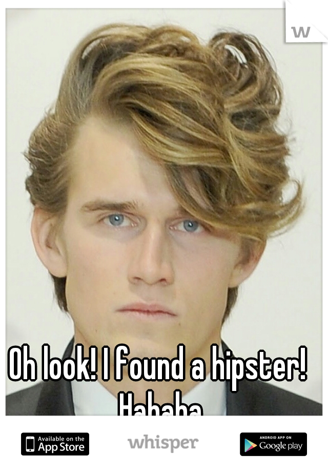 Oh look! I found a hipster! 
Hahaha