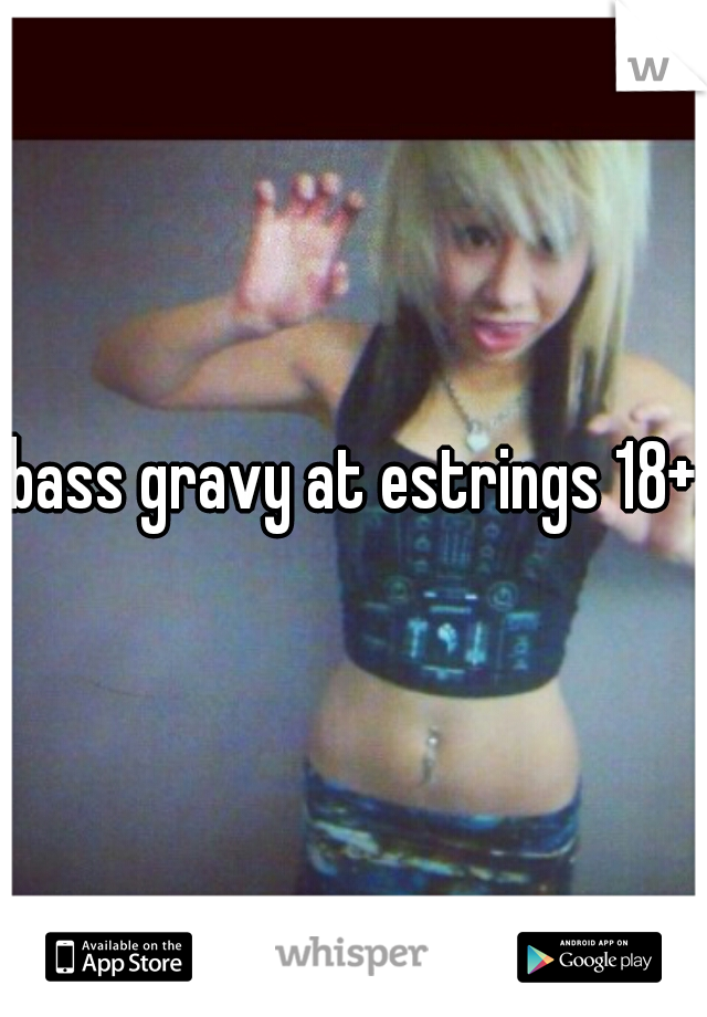 bass gravy at estrings 18+
