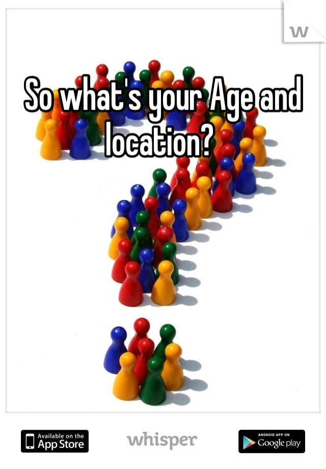 So what's your Age and location? 