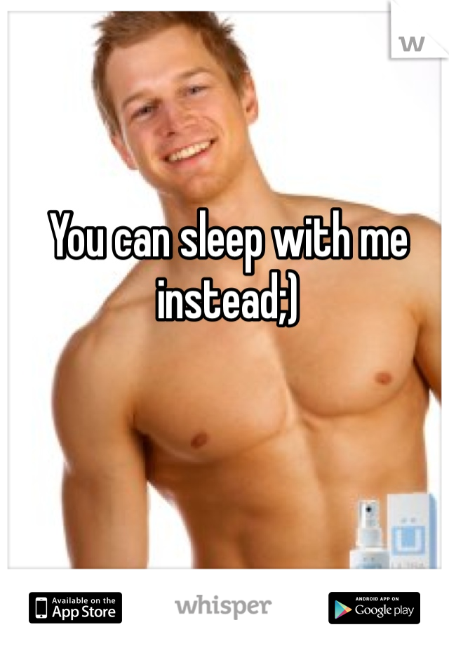 You can sleep with me instead;)