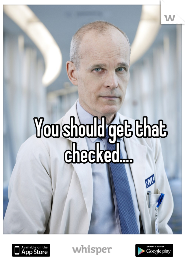 You should get that checked.... 