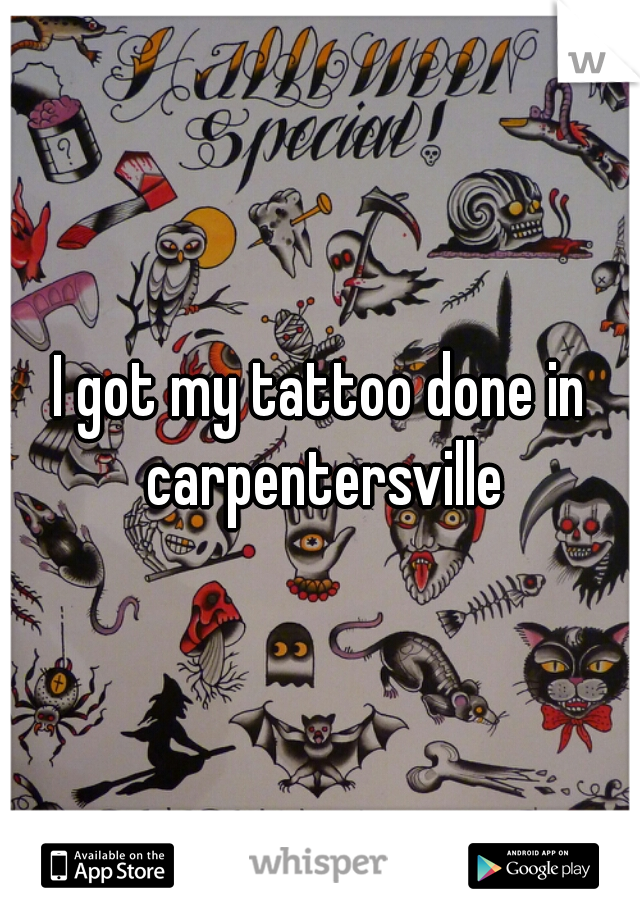 I got my tattoo done in carpentersville