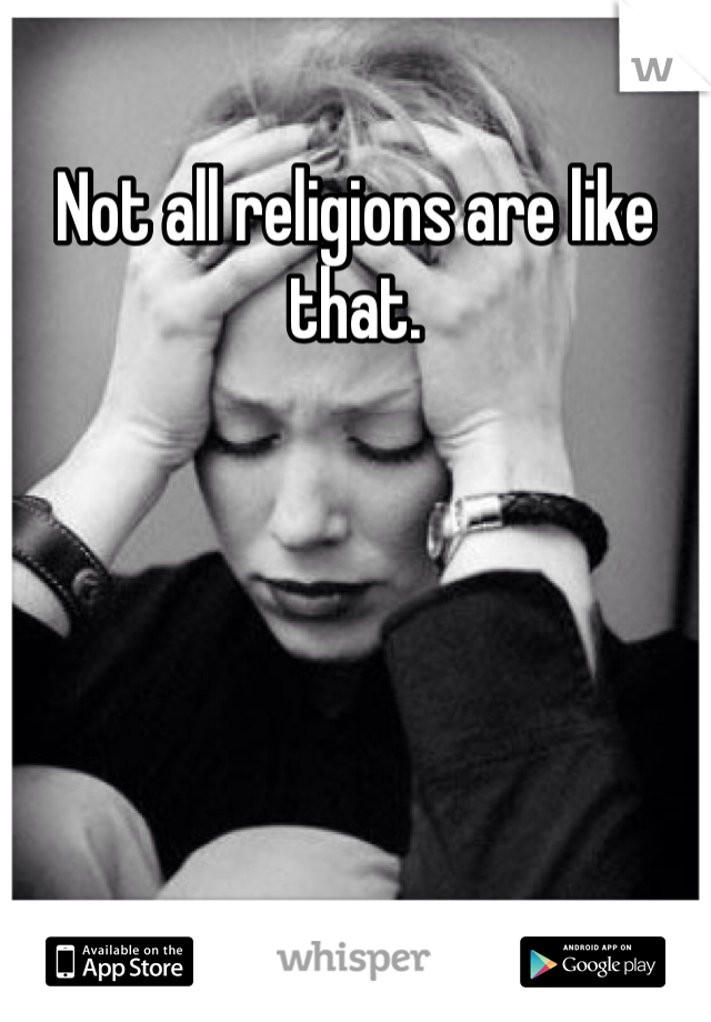 Not all religions are like that.
