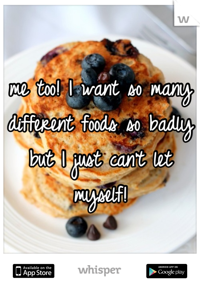 me too! I want so many different foods so badly but I just can't let myself!