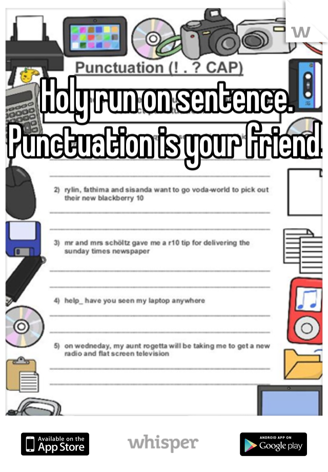 Holy run on sentence. Punctuation is your friend! 