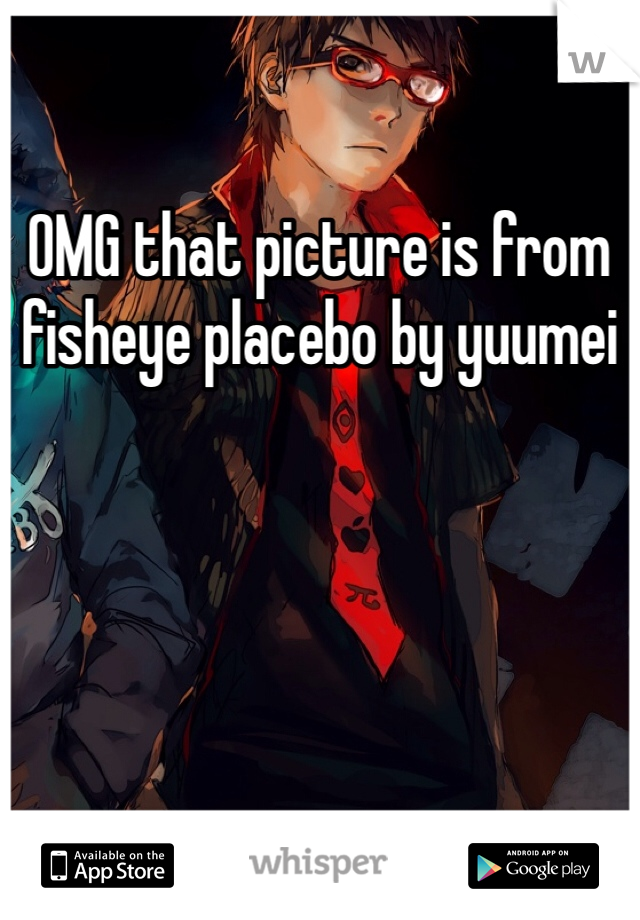 OMG that picture is from fisheye placebo by yuumei