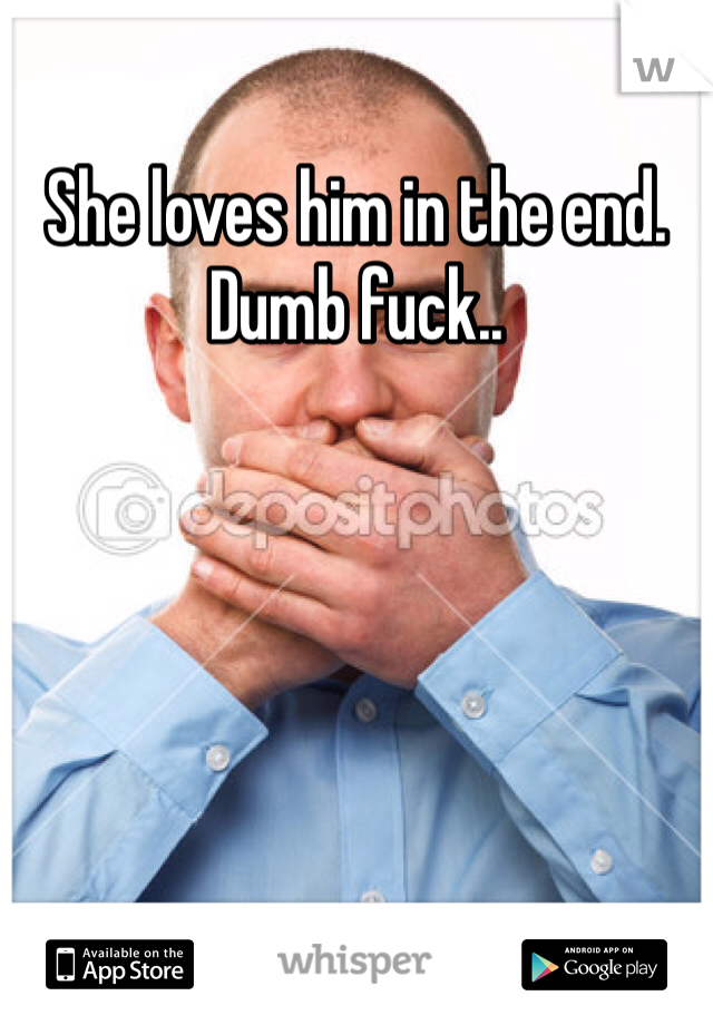 She loves him in the end. Dumb fuck.. 