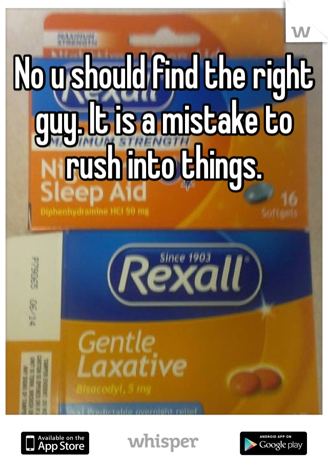 No u should find the right guy. It is a mistake to rush into things. 