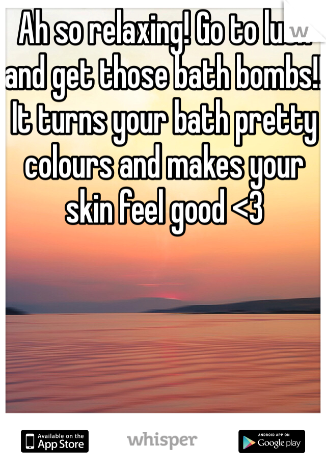 Ah so relaxing! Go to lush and get those bath bombs!! It turns your bath pretty colours and makes your skin feel good <3
